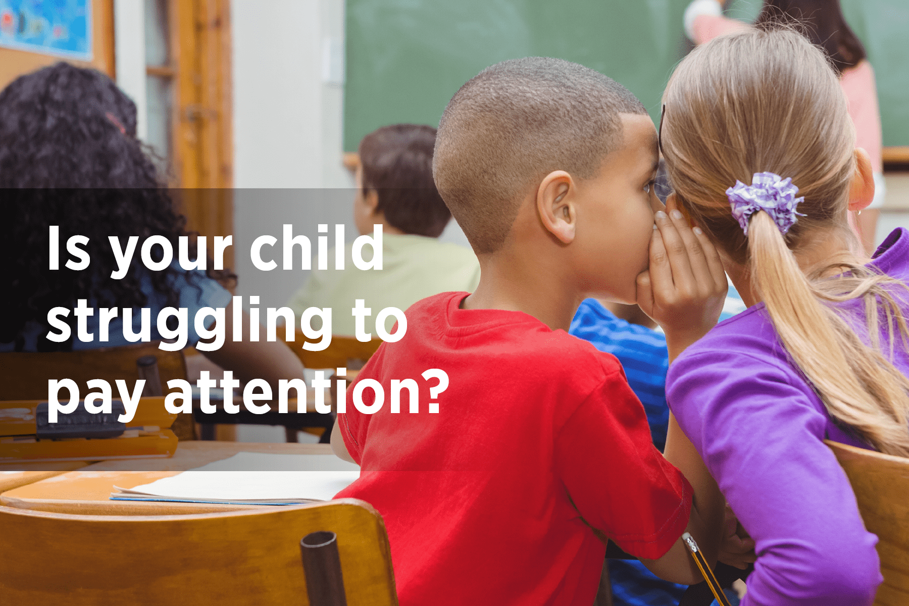 A child whispers into another child's ear during classroom instruction with text overlay that says, "Is your child struggling to pay attention?"