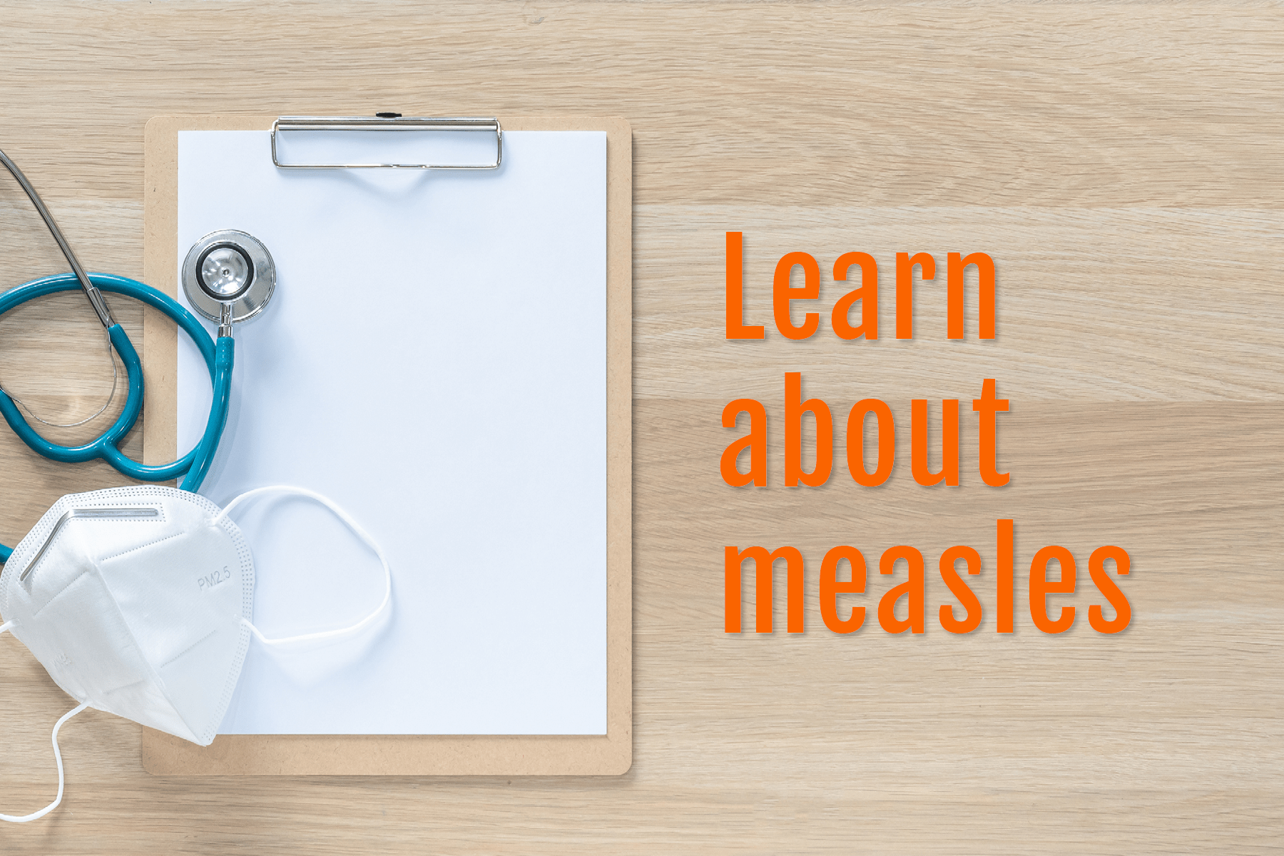 A stethoscope and mask lie atop a blank clipboard with text overlay that says Learn about measles.